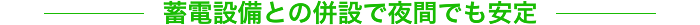 蓄電設備との併設で夜間でも安定