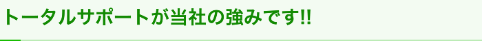 全て丸投げできるトータルサポートが当社の強みです!!