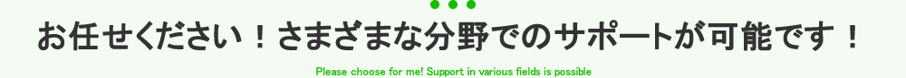 全て丸投げできるトータルサポートが当社の強みです！